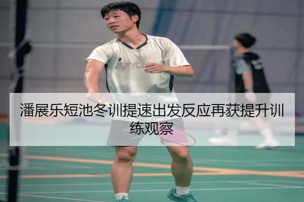 潘展乐短池冬训提速出发反应再获提升训练观察