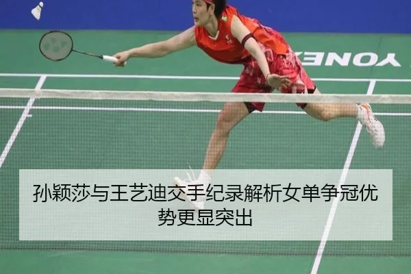 孙颖莎与王艺迪交手纪录解析女单争冠优势更显突出
