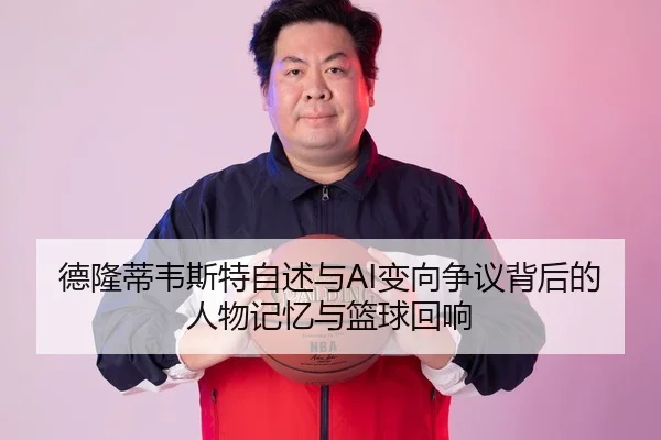 德隆蒂韦斯特自述与AI变向争议背后的人物记忆与篮球回响